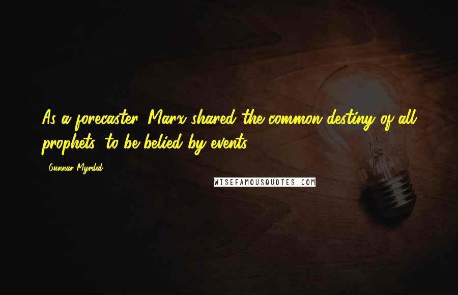 Gunnar Myrdal Quotes: As a forecaster, Marx shared the common destiny of all prophets: to be belied by events.