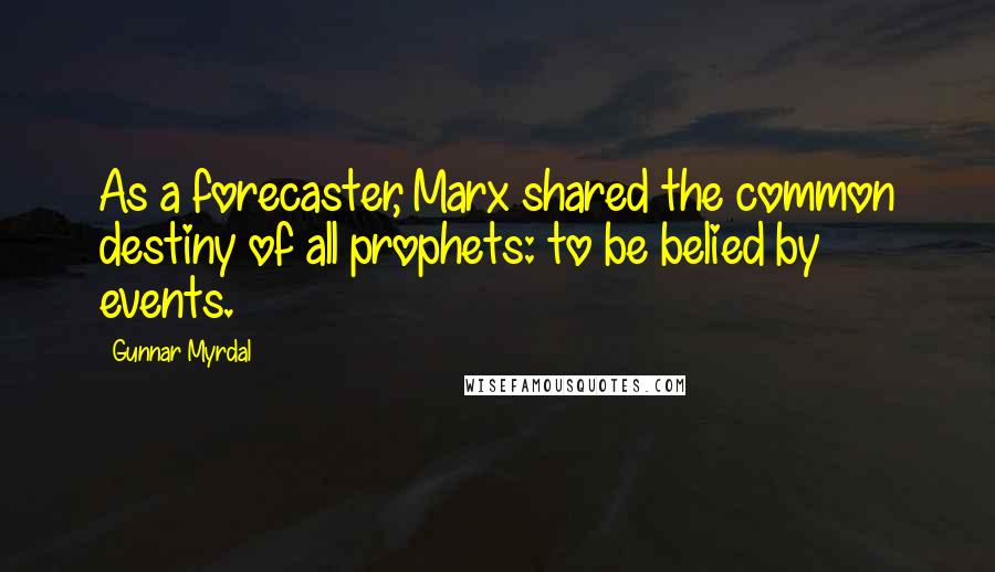 Gunnar Myrdal Quotes: As a forecaster, Marx shared the common destiny of all prophets: to be belied by events.