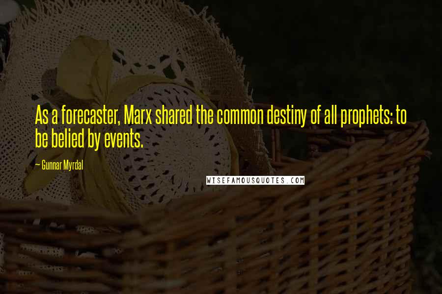 Gunnar Myrdal Quotes: As a forecaster, Marx shared the common destiny of all prophets: to be belied by events.