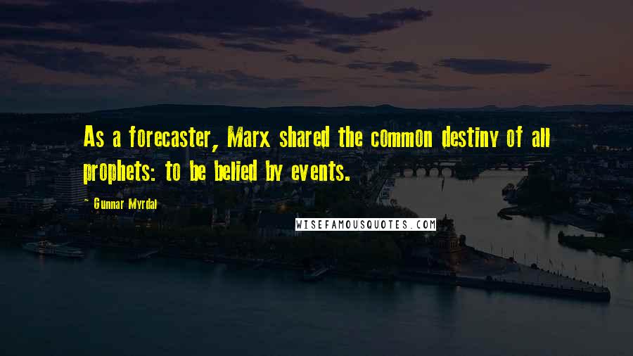 Gunnar Myrdal Quotes: As a forecaster, Marx shared the common destiny of all prophets: to be belied by events.