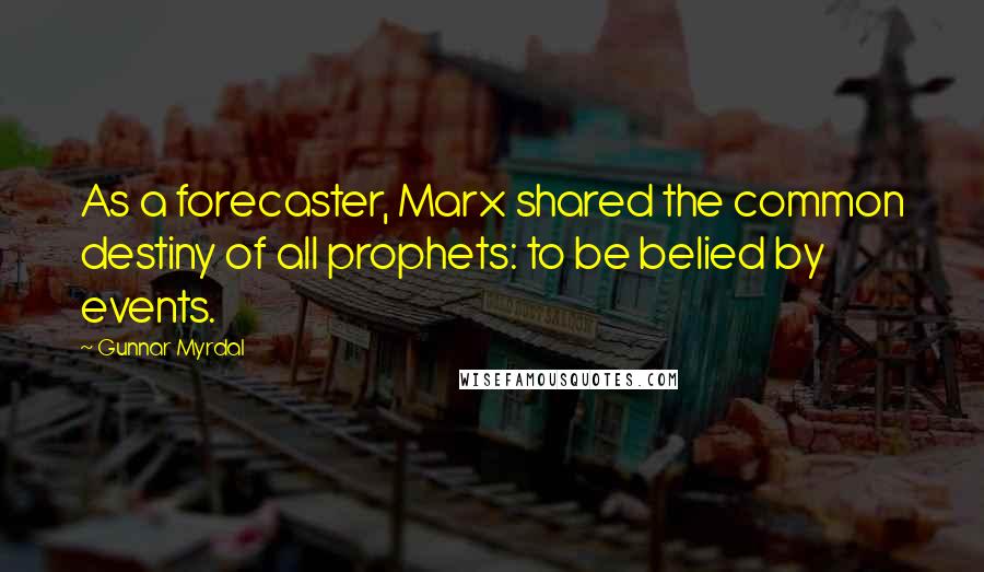 Gunnar Myrdal Quotes: As a forecaster, Marx shared the common destiny of all prophets: to be belied by events.