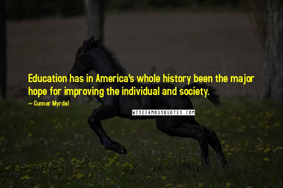 Gunnar Myrdal Quotes: Education has in America's whole history been the major hope for improving the individual and society.