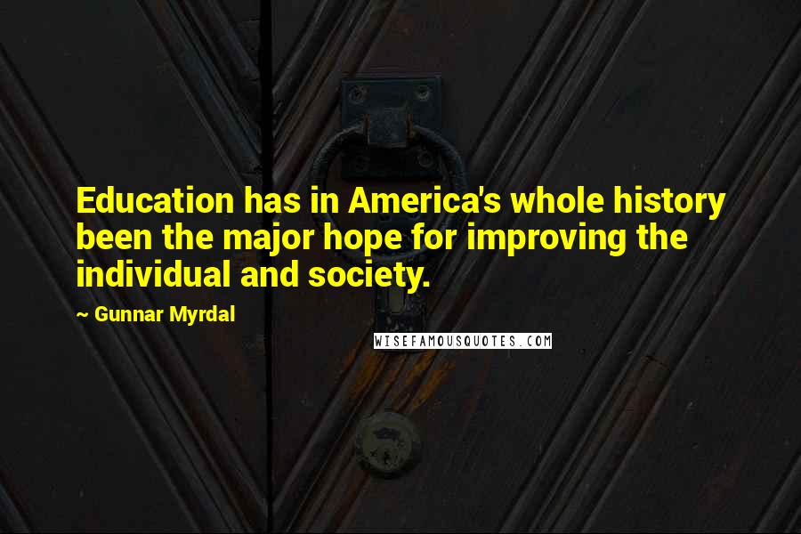 Gunnar Myrdal Quotes: Education has in America's whole history been the major hope for improving the individual and society.