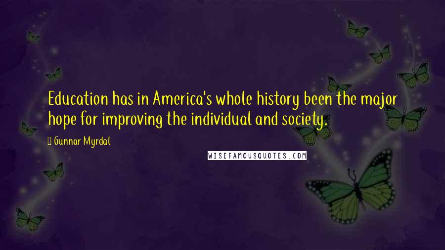 Gunnar Myrdal Quotes: Education has in America's whole history been the major hope for improving the individual and society.