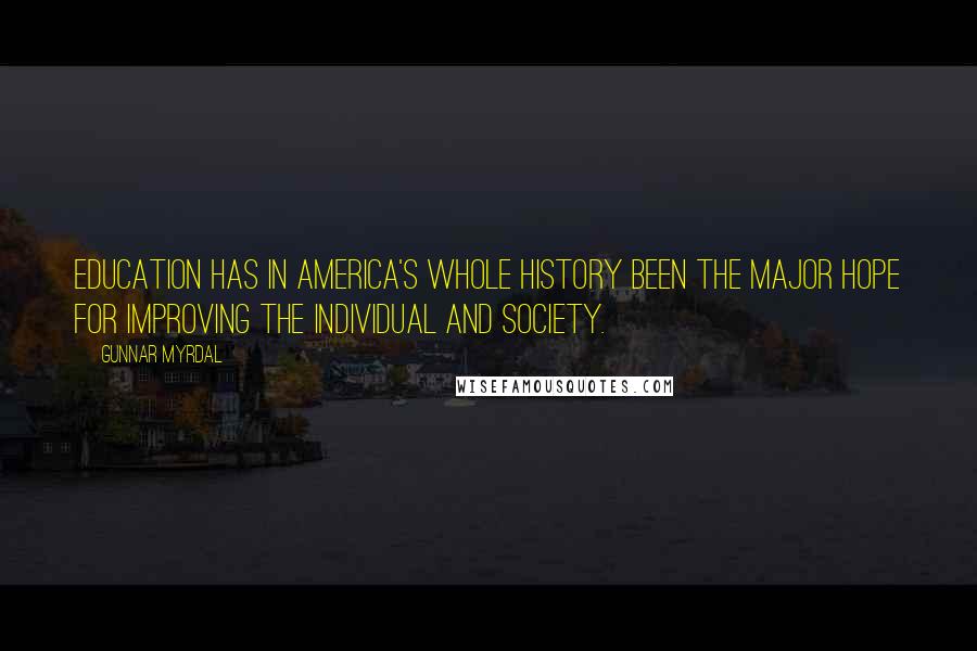 Gunnar Myrdal Quotes: Education has in America's whole history been the major hope for improving the individual and society.