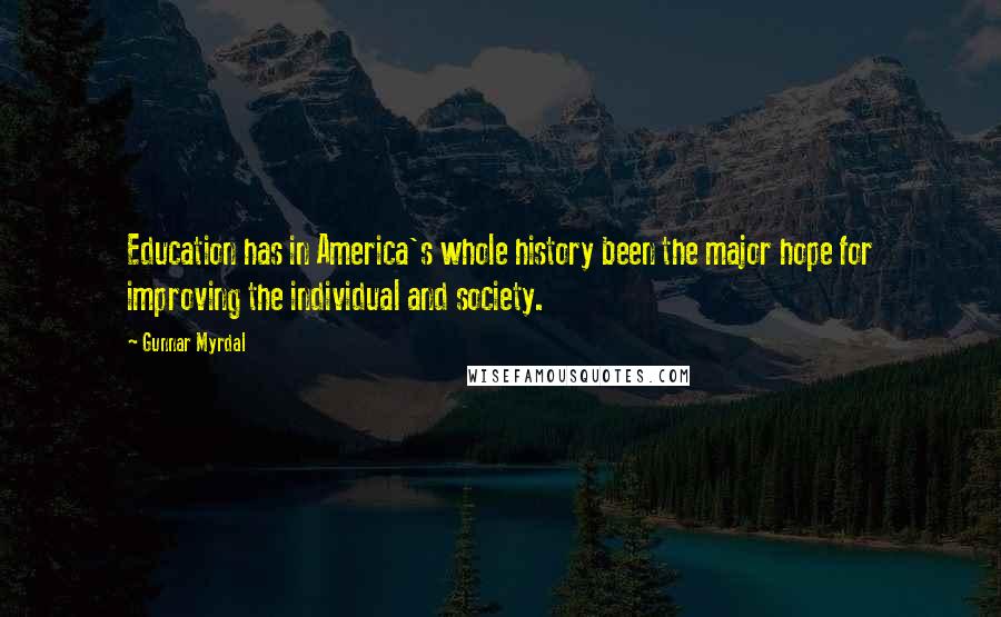 Gunnar Myrdal Quotes: Education has in America's whole history been the major hope for improving the individual and society.