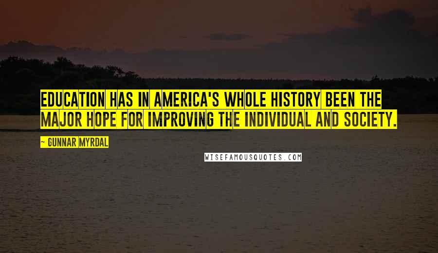 Gunnar Myrdal Quotes: Education has in America's whole history been the major hope for improving the individual and society.