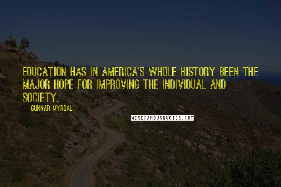 Gunnar Myrdal Quotes: Education has in America's whole history been the major hope for improving the individual and society.