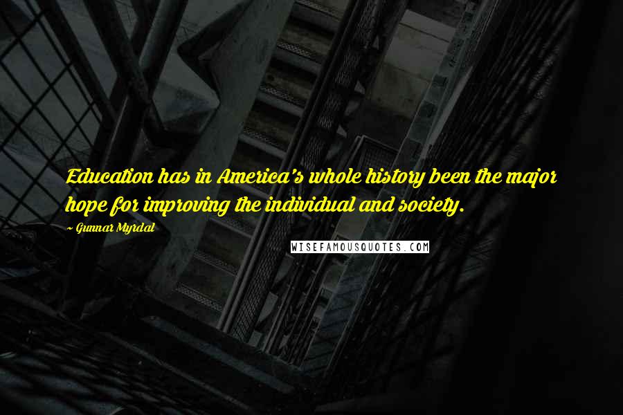 Gunnar Myrdal Quotes: Education has in America's whole history been the major hope for improving the individual and society.