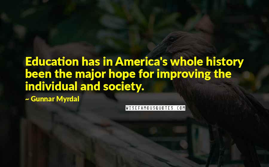 Gunnar Myrdal Quotes: Education has in America's whole history been the major hope for improving the individual and society.