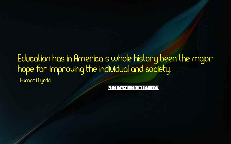 Gunnar Myrdal Quotes: Education has in America's whole history been the major hope for improving the individual and society.