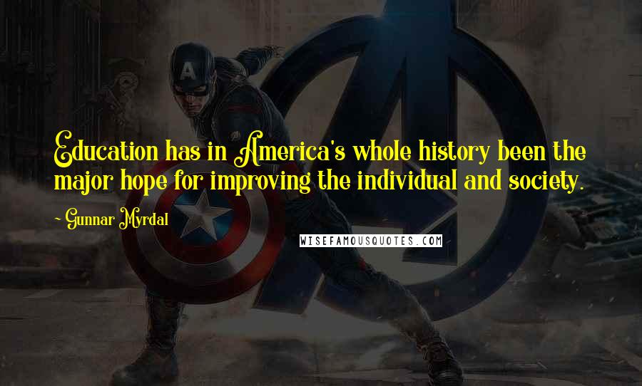 Gunnar Myrdal Quotes: Education has in America's whole history been the major hope for improving the individual and society.