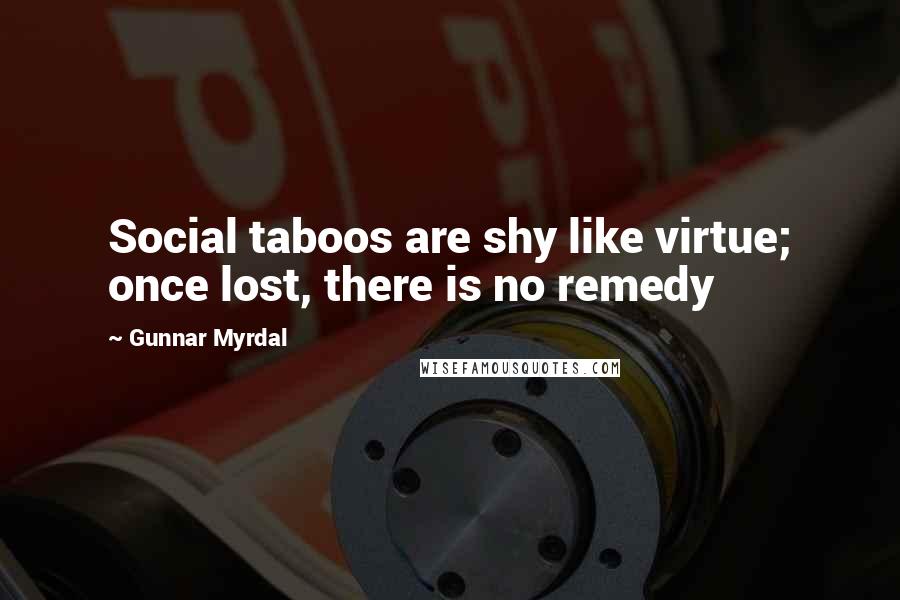 Gunnar Myrdal Quotes: Social taboos are shy like virtue; once lost, there is no remedy