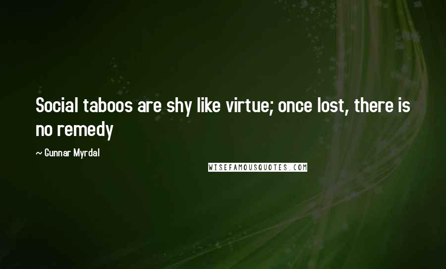 Gunnar Myrdal Quotes: Social taboos are shy like virtue; once lost, there is no remedy