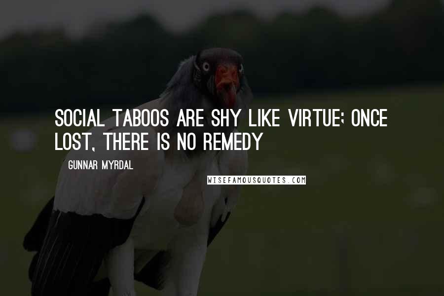 Gunnar Myrdal Quotes: Social taboos are shy like virtue; once lost, there is no remedy