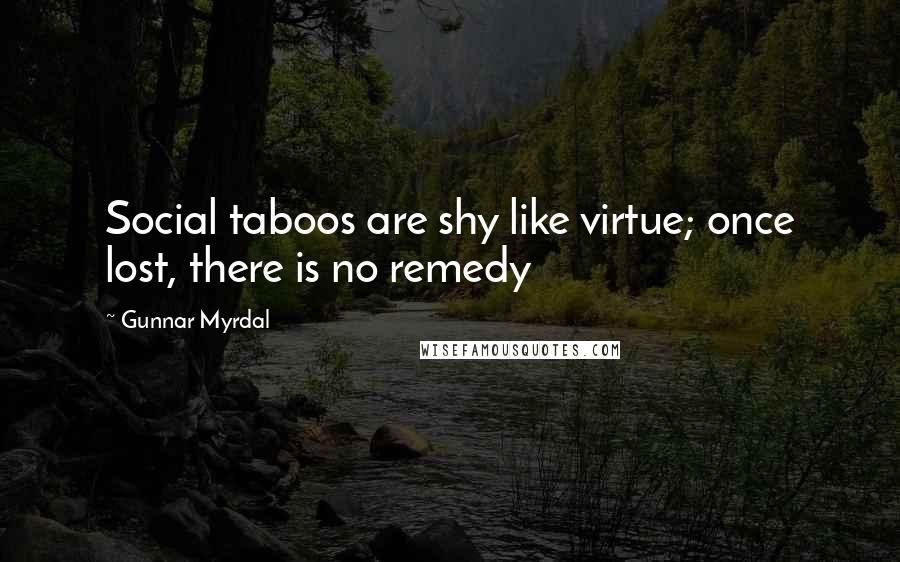 Gunnar Myrdal Quotes: Social taboos are shy like virtue; once lost, there is no remedy