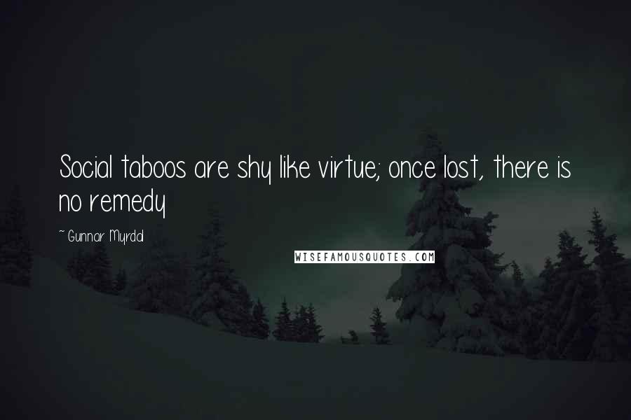 Gunnar Myrdal Quotes: Social taboos are shy like virtue; once lost, there is no remedy