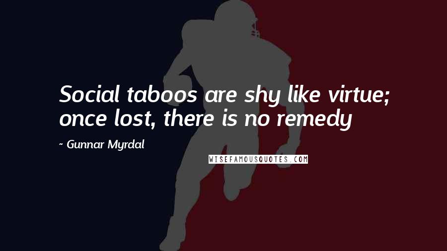 Gunnar Myrdal Quotes: Social taboos are shy like virtue; once lost, there is no remedy