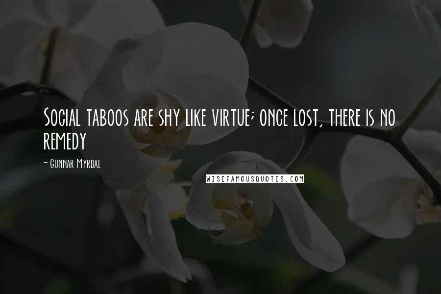 Gunnar Myrdal Quotes: Social taboos are shy like virtue; once lost, there is no remedy