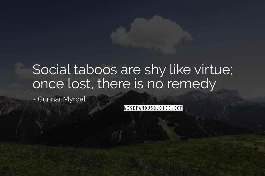 Gunnar Myrdal Quotes: Social taboos are shy like virtue; once lost, there is no remedy