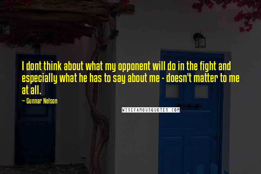 Gunnar Nelson Quotes: I dont think about what my opponent will do in the fight and especially what he has to say about me - doesn't matter to me at all.