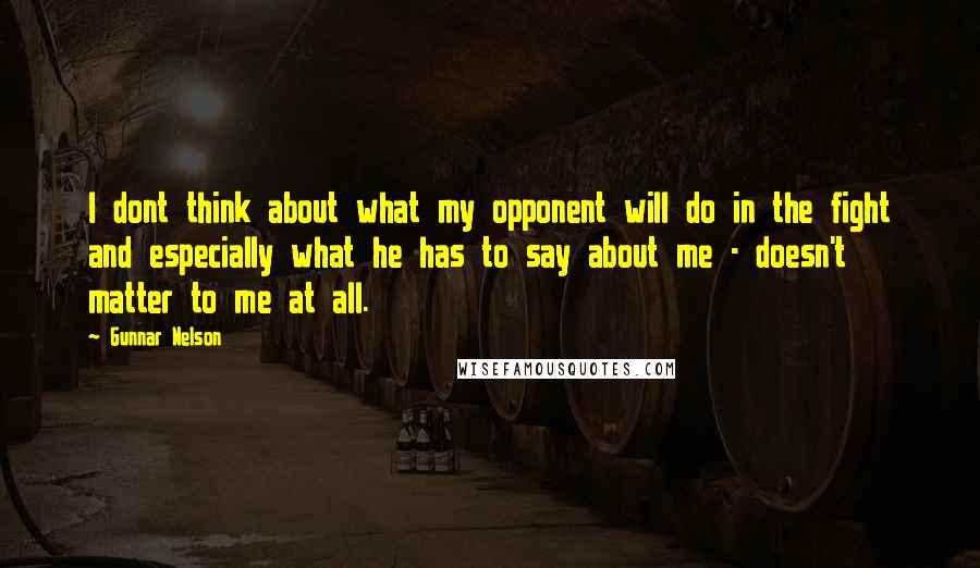 Gunnar Nelson Quotes: I dont think about what my opponent will do in the fight and especially what he has to say about me - doesn't matter to me at all.