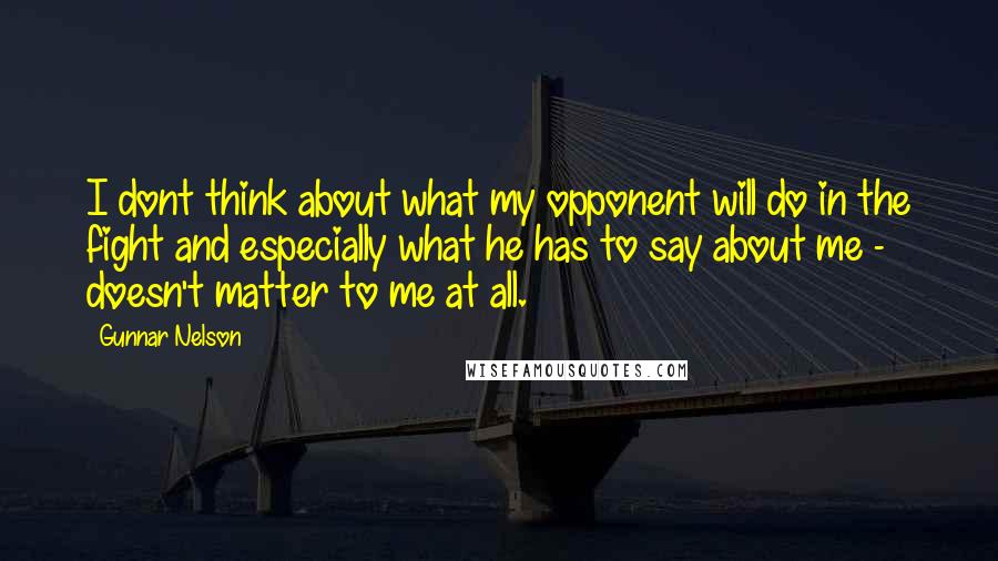 Gunnar Nelson Quotes: I dont think about what my opponent will do in the fight and especially what he has to say about me - doesn't matter to me at all.