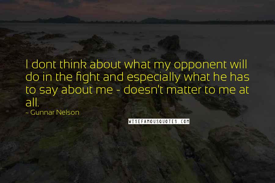 Gunnar Nelson Quotes: I dont think about what my opponent will do in the fight and especially what he has to say about me - doesn't matter to me at all.