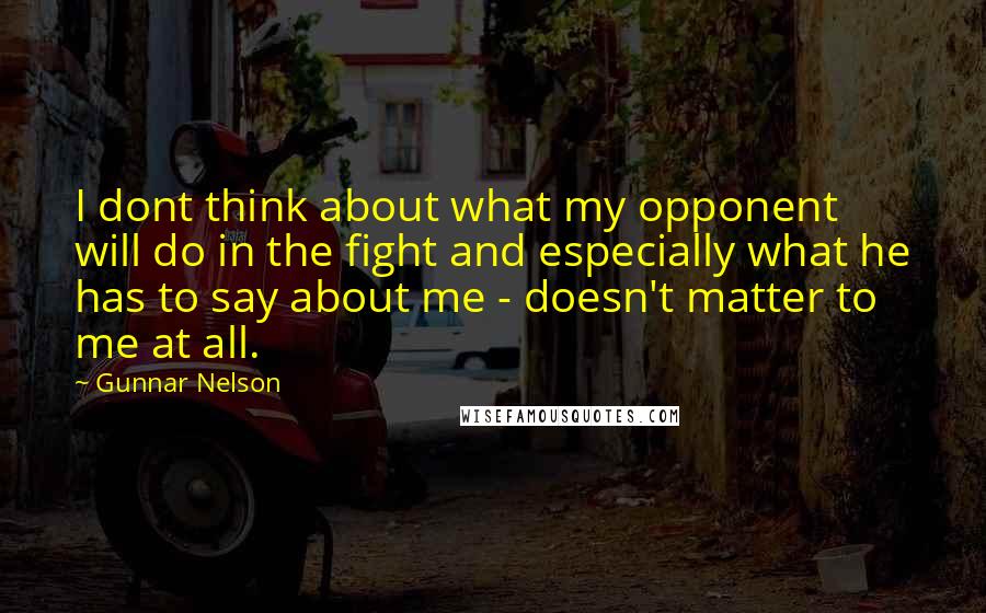 Gunnar Nelson Quotes: I dont think about what my opponent will do in the fight and especially what he has to say about me - doesn't matter to me at all.