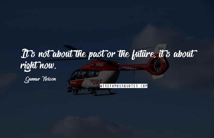 Gunnar Nelson Quotes: It's not about the past or the future, it's about right now.