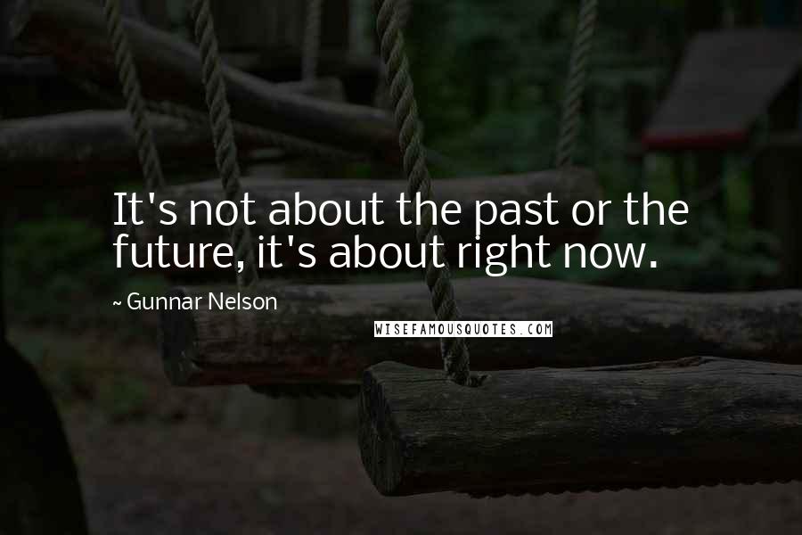 Gunnar Nelson Quotes: It's not about the past or the future, it's about right now.