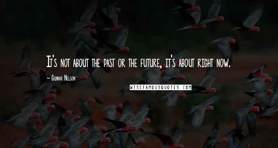 Gunnar Nelson Quotes: It's not about the past or the future, it's about right now.