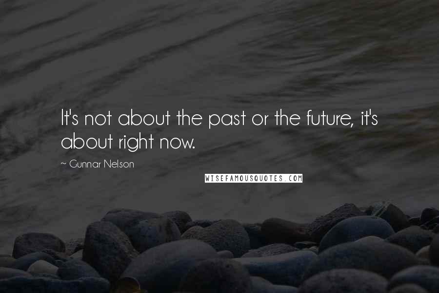 Gunnar Nelson Quotes: It's not about the past or the future, it's about right now.