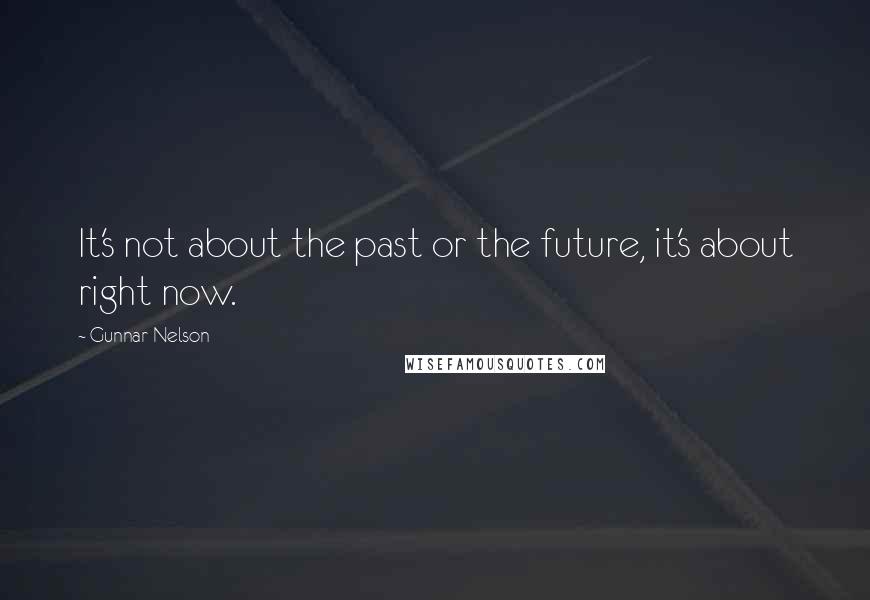 Gunnar Nelson Quotes: It's not about the past or the future, it's about right now.