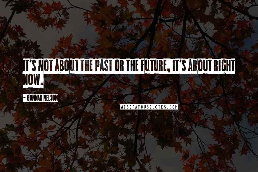 Gunnar Nelson Quotes: It's not about the past or the future, it's about right now.