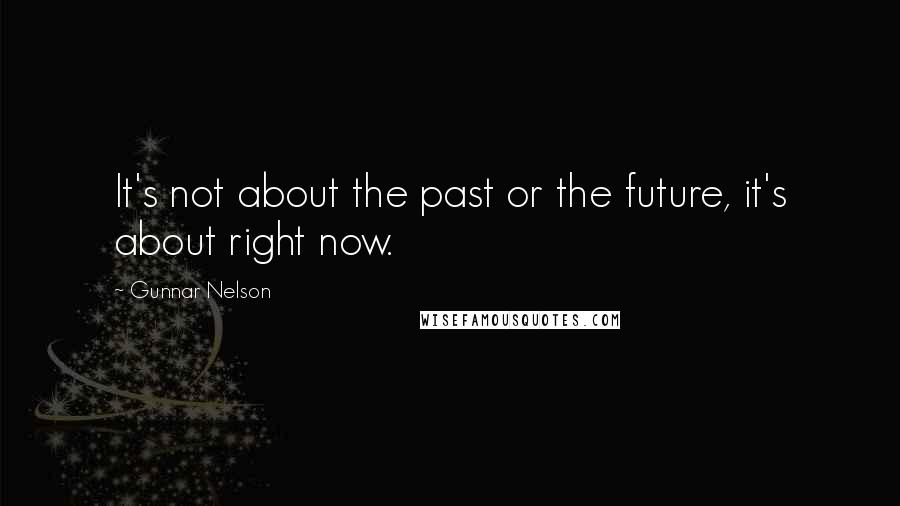 Gunnar Nelson Quotes: It's not about the past or the future, it's about right now.