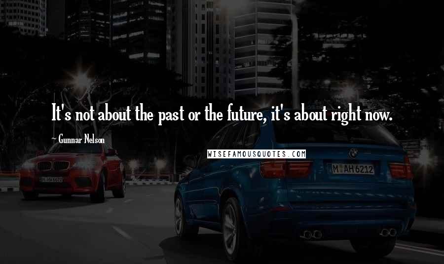 Gunnar Nelson Quotes: It's not about the past or the future, it's about right now.