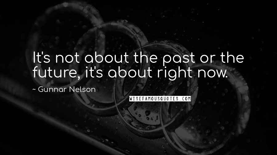 Gunnar Nelson Quotes: It's not about the past or the future, it's about right now.