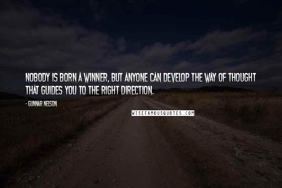 Gunnar Nelson Quotes: Nobody is born a winner, but anyone can develop the way of thought that guides you to the right direction.