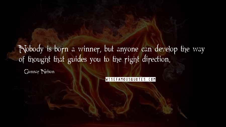 Gunnar Nelson Quotes: Nobody is born a winner, but anyone can develop the way of thought that guides you to the right direction.