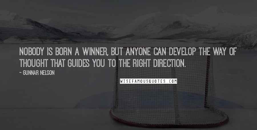 Gunnar Nelson Quotes: Nobody is born a winner, but anyone can develop the way of thought that guides you to the right direction.