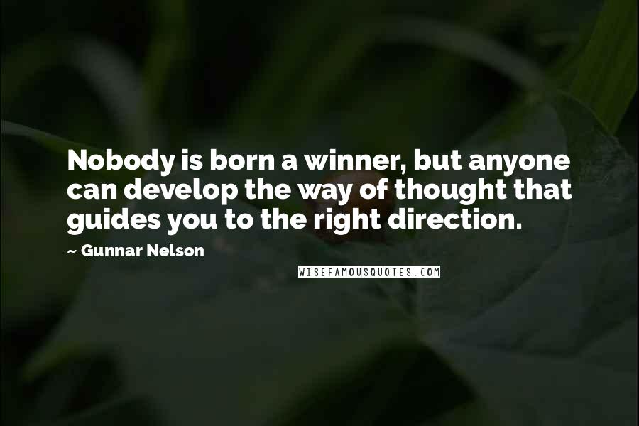 Gunnar Nelson Quotes: Nobody is born a winner, but anyone can develop the way of thought that guides you to the right direction.