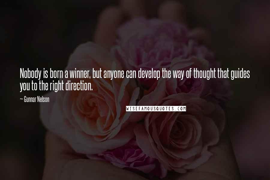 Gunnar Nelson Quotes: Nobody is born a winner, but anyone can develop the way of thought that guides you to the right direction.