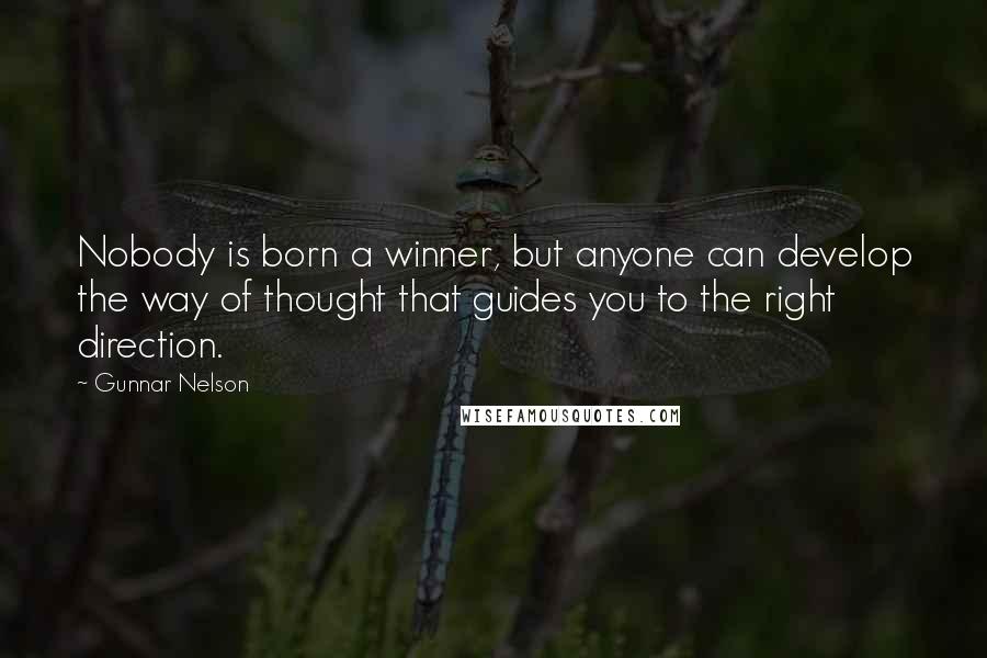 Gunnar Nelson Quotes: Nobody is born a winner, but anyone can develop the way of thought that guides you to the right direction.