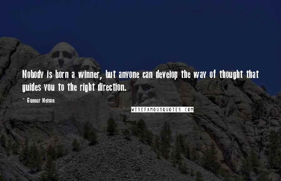 Gunnar Nelson Quotes: Nobody is born a winner, but anyone can develop the way of thought that guides you to the right direction.