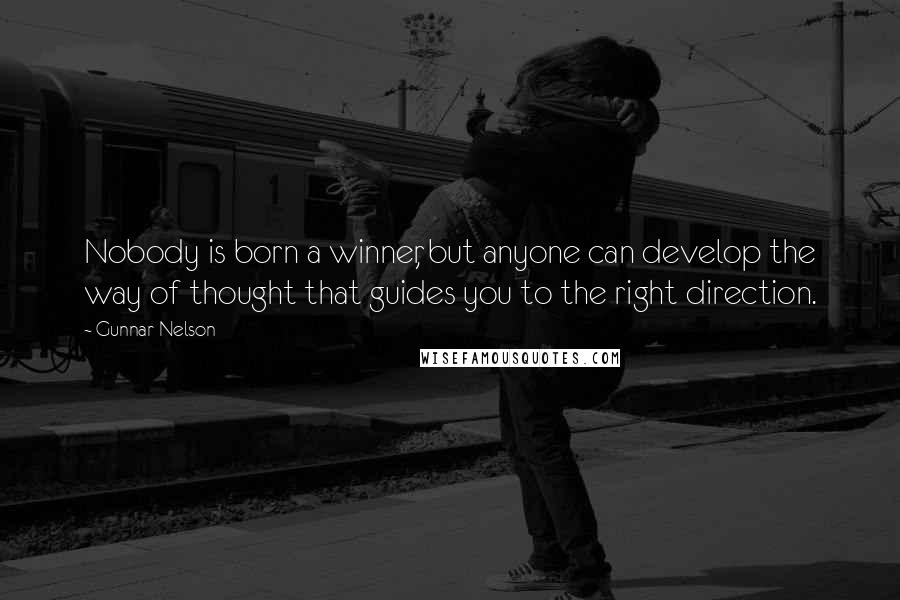 Gunnar Nelson Quotes: Nobody is born a winner, but anyone can develop the way of thought that guides you to the right direction.