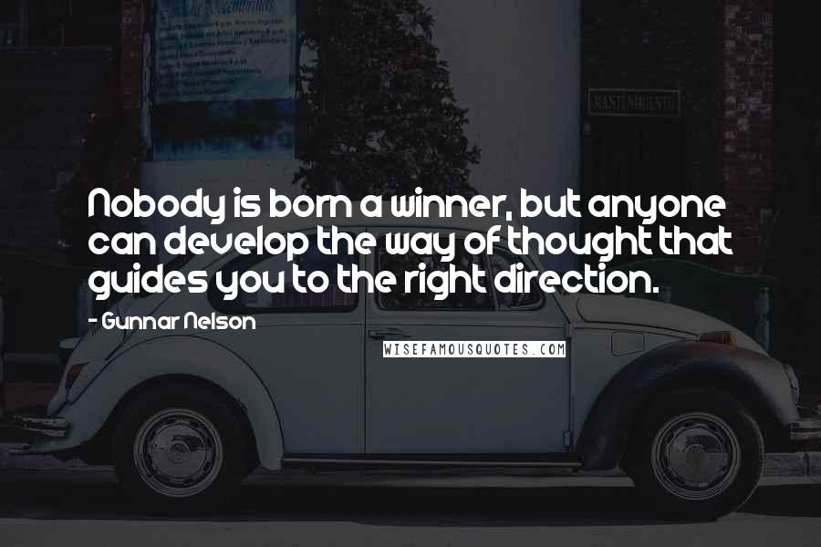 Gunnar Nelson Quotes: Nobody is born a winner, but anyone can develop the way of thought that guides you to the right direction.