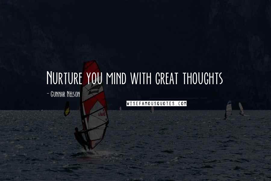 Gunnar Nelson Quotes: Nurture you mind with great thoughts