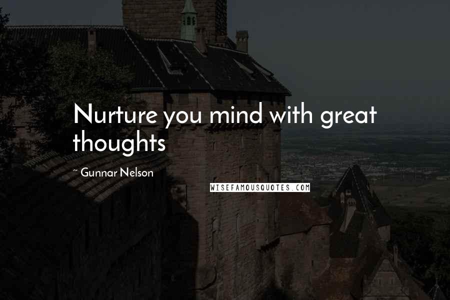 Gunnar Nelson Quotes: Nurture you mind with great thoughts