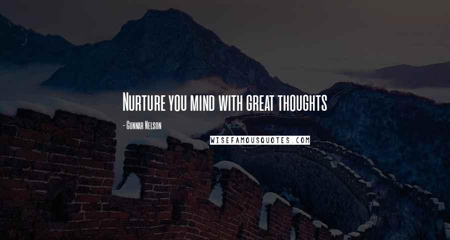 Gunnar Nelson Quotes: Nurture you mind with great thoughts